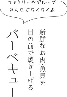 新鮮なお肉・魚貝を目の前で焼き上げる バーベキュー