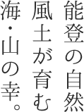 能登の自然風土が育む海・山の幸。