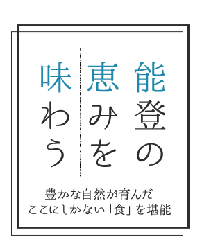 能登の恵みを味わう 豊かな自然が育んだここにしかない「食」を堪能