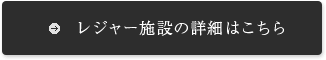 レジャー施設の詳細はこちら